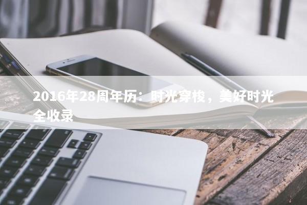 2016年28周年历:时光穿梭,美好时光全收录 2016年28周年历:时光穿梭,美好时光全收录
