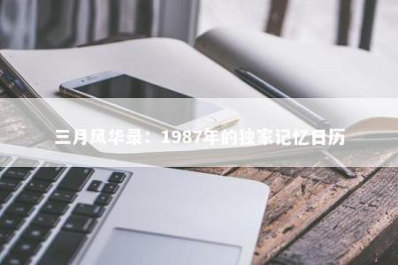 三月风华录：1987年的独家记忆日历